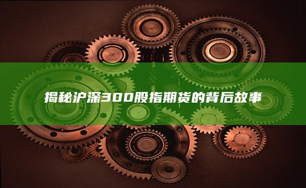 揭秘沪深300股指期货的背后故事