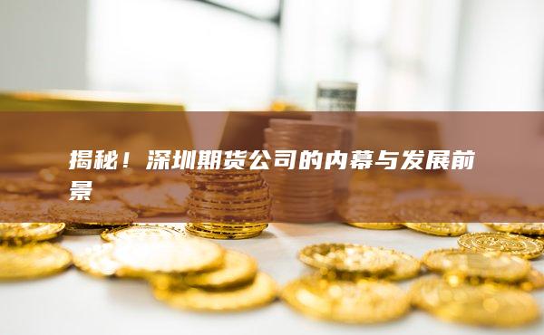 揭秘！深圳期货公司的内幕与发展前景