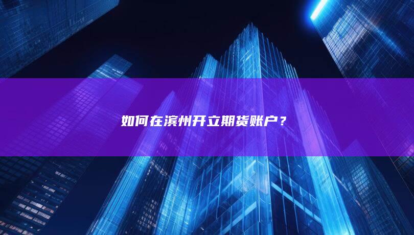 如何在滨州开立期货账户