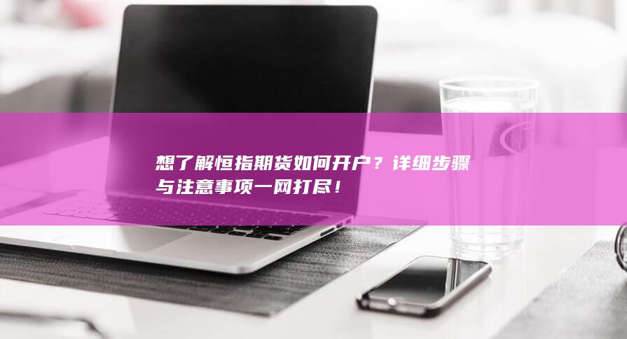 期货开户详细步骤与注意事项