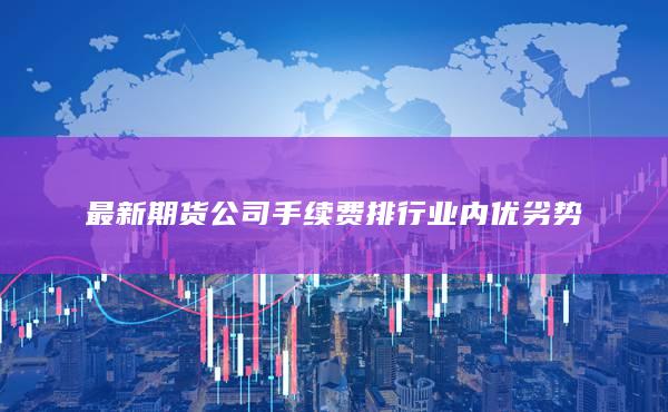 最新期货公司手续费排行业内优劣势