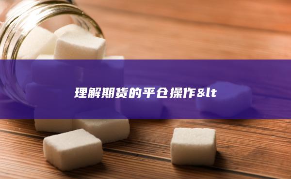 理解期货的平仓操作<