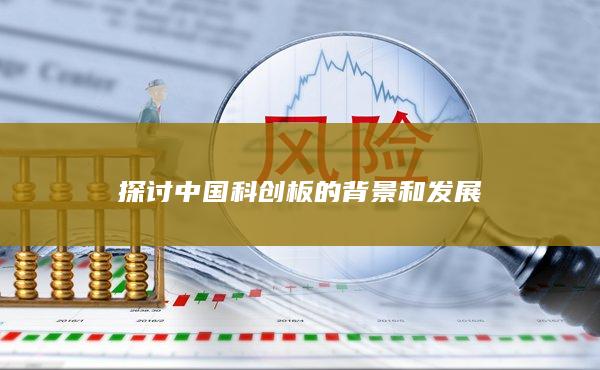 探讨中国科创板的背景和发展