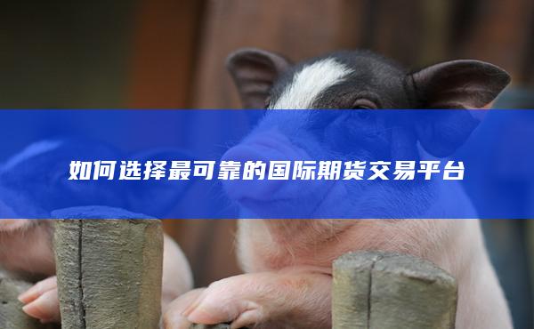 如何选择最可靠的国际期货交易平台