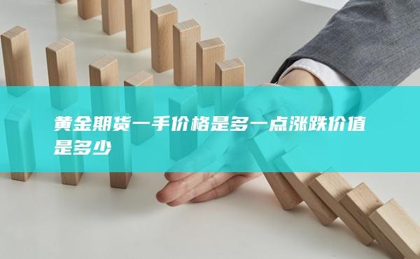 黄金期货一手价格是多一点涨跌价值是多少