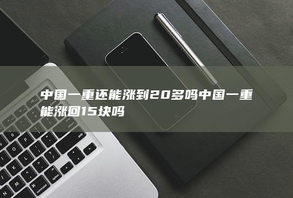 中国一重能涨回15块吗