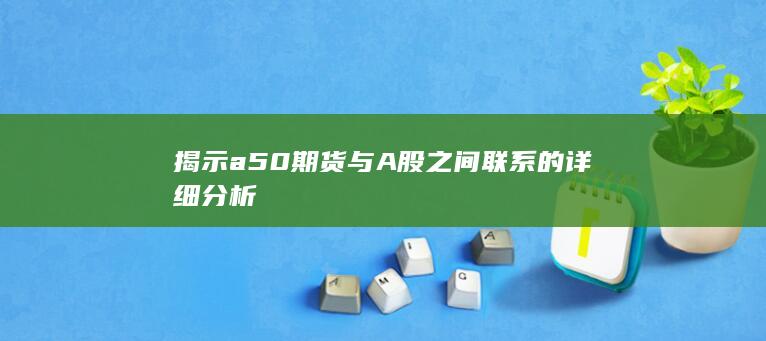 揭示a50期货与A股之间联系的详细分析