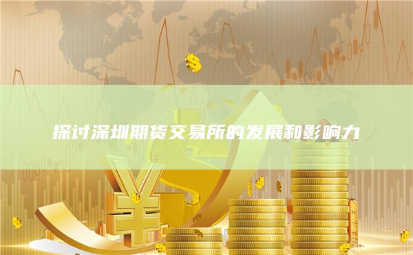 探讨深圳期货交易所的发展和影响力