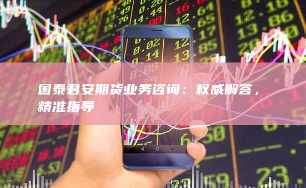 国泰君安期货业务咨询