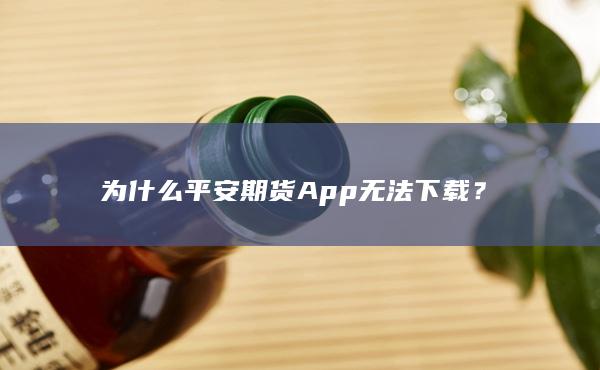 为什么平安期货App无法下载