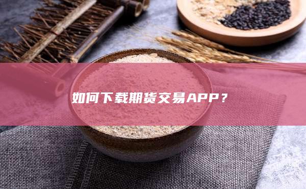 如何下载期货交易APP