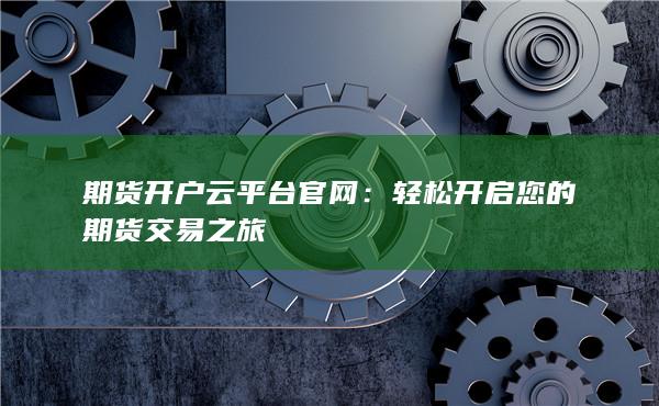 轻松开启您的期货交易之旅