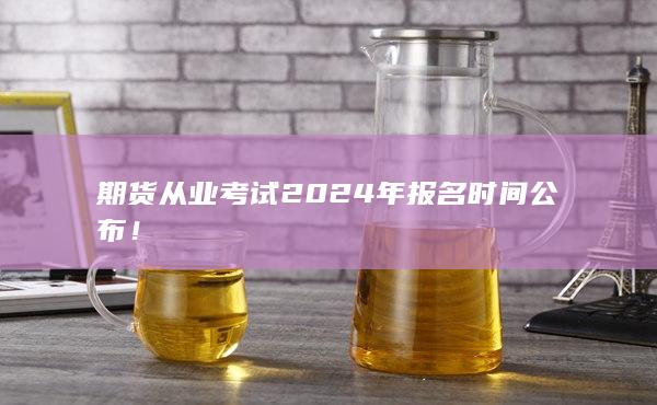 期货从业考试2024年报名时间公布!