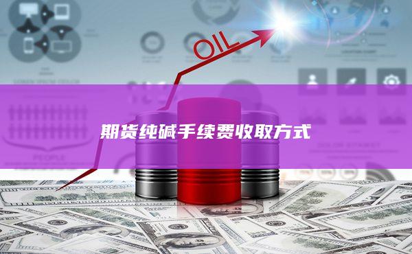 期货纯碱手续费收取方式