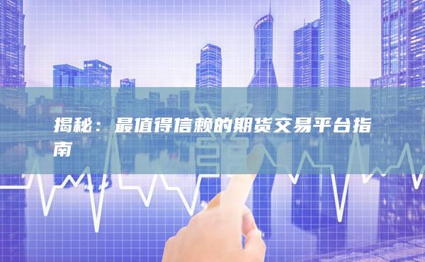最值得信赖的期货交易平台指南