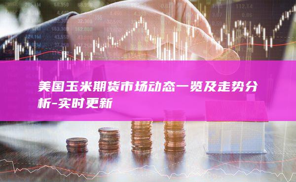 美国玉米期货市场动态一览及走势分析