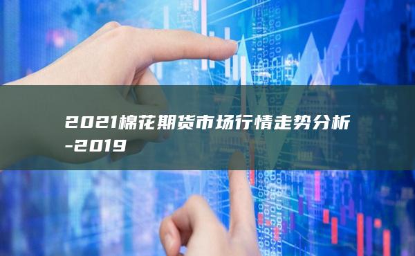 2021棉花期货市场行情走势分析
