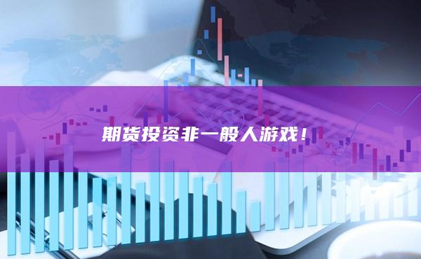 期货投资非一般人游戏!