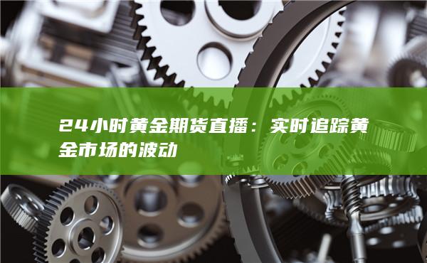 小时黄金期货直播
