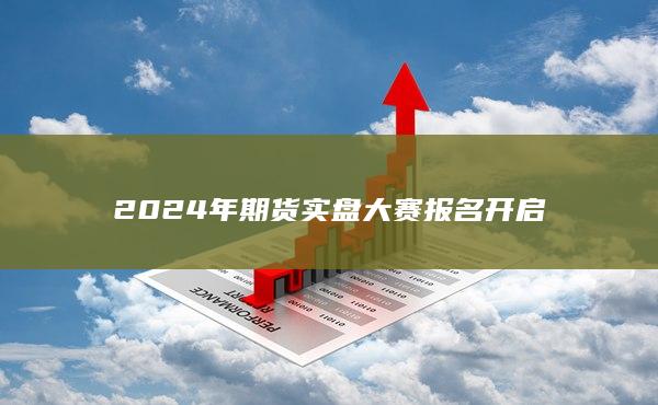 2024年期货实盘大赛报名开启