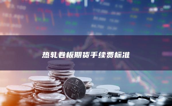 热轧卷板期货手续费标准