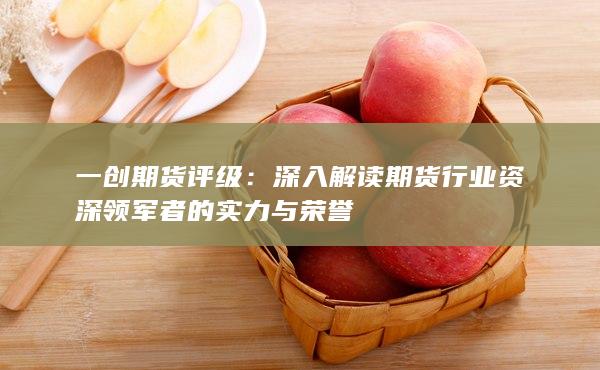 深入解读期货行业资深领军者的实力与荣誉