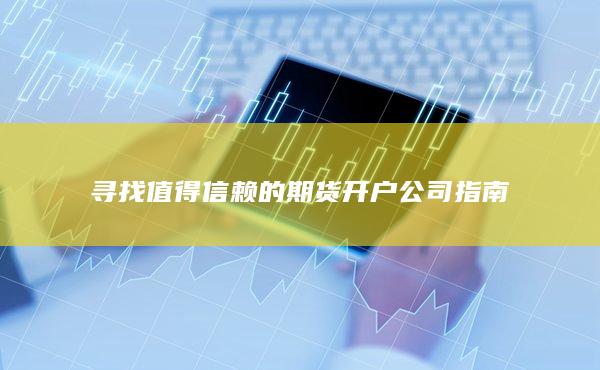 寻找值得信赖的期货开户公司指南