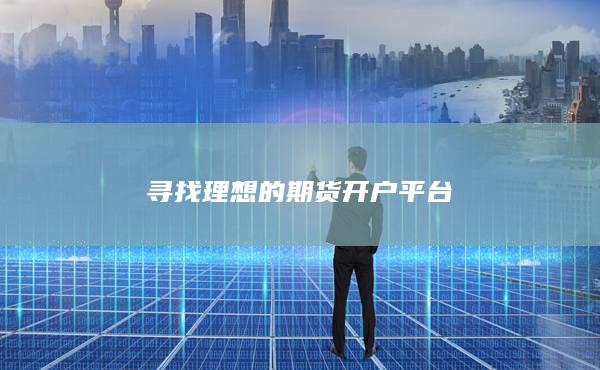 寻找理想的期货开户平台