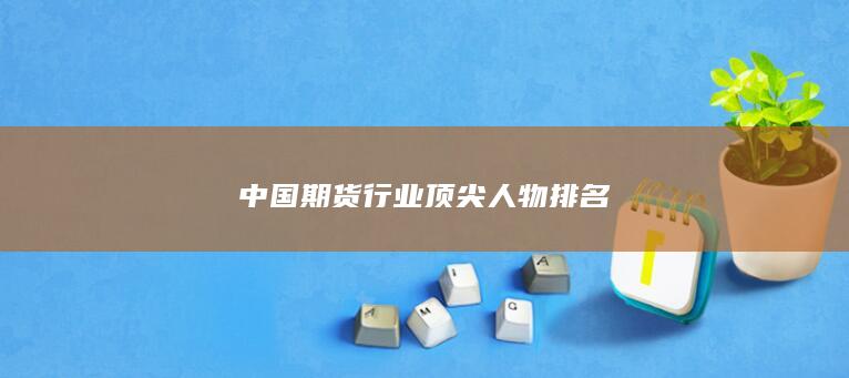 中国期货行业顶尖人物排名