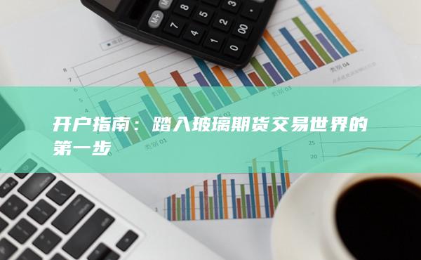 踏入玻璃期货交易世界的第一步