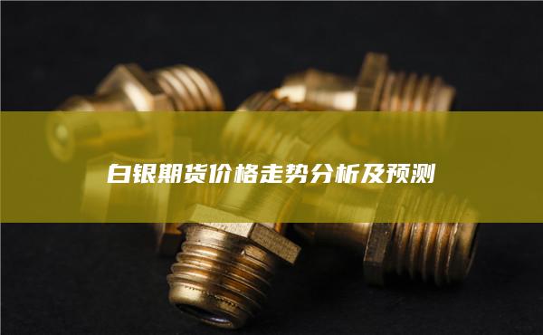 白银期货价格走势分析及预测