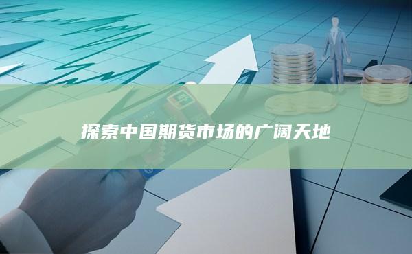 探索中国期货市场的广阔天地
