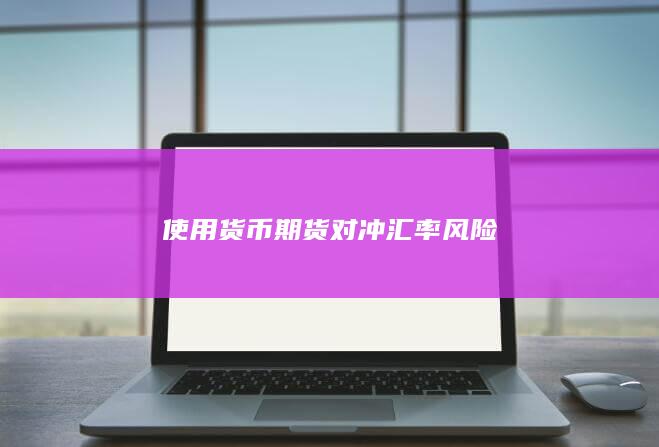 使用货币期货对冲汇率风险