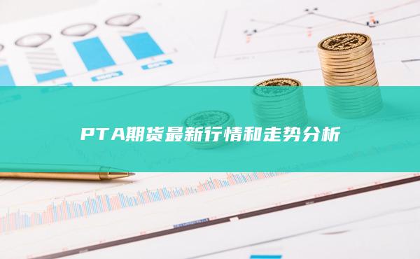 PTA期货最新行情和走势分析