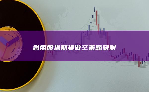 利用股指期货做空策略获利