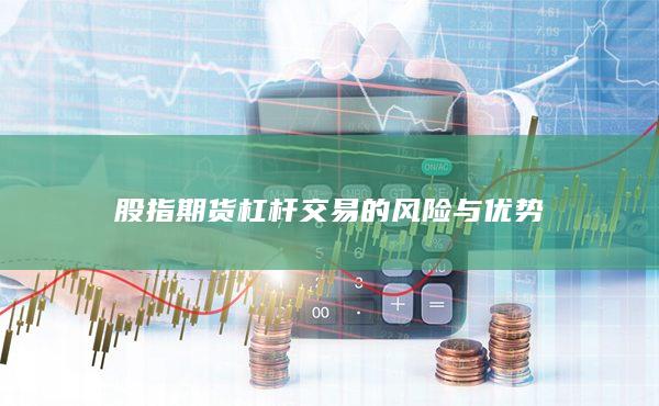 股指期货杠杆交易的风险与优势