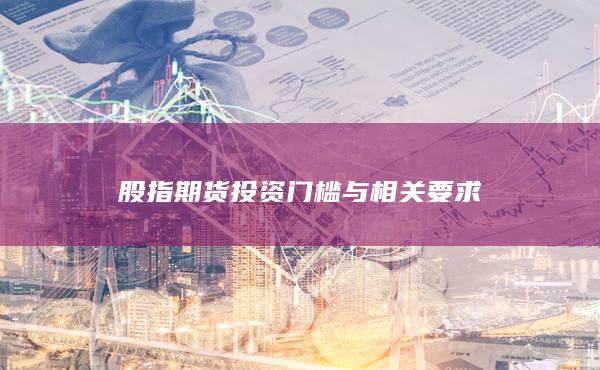 股指期货投资门槛与相关要求