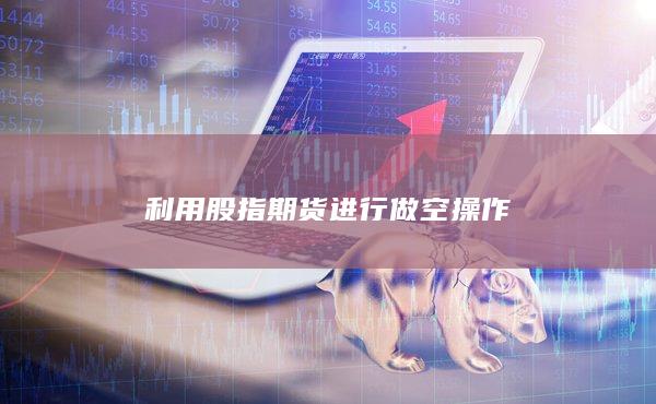 利用股指期货进行做空操作