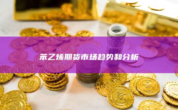 苯乙烯期货市场趋势和分析