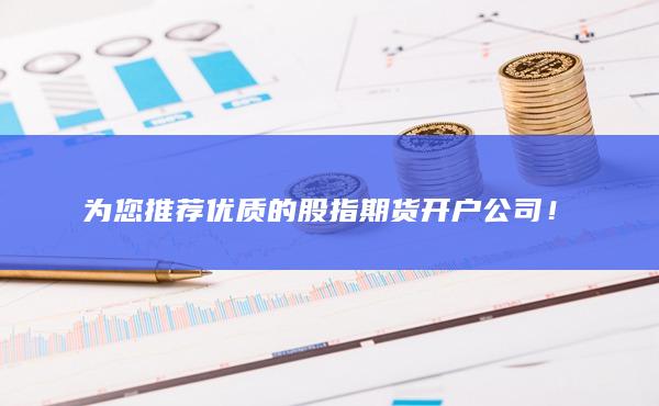 为您推荐优质的股指期货开户公司!