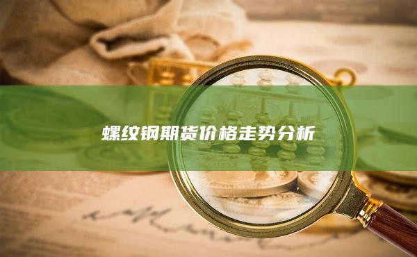 螺纹钢期货价格走势分析