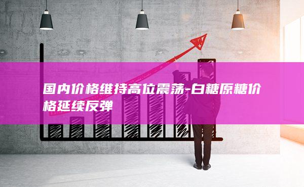 白糖原糖价格延续反弹
