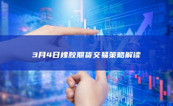 3月4日橡胶期货交易策略解读