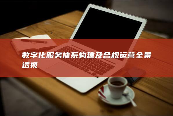 数字化服务体系构建及合规运营全景透视