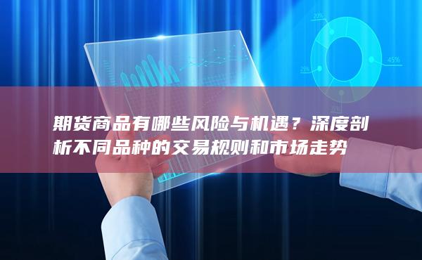 深度剖析不同品种的交易规则和市场走势