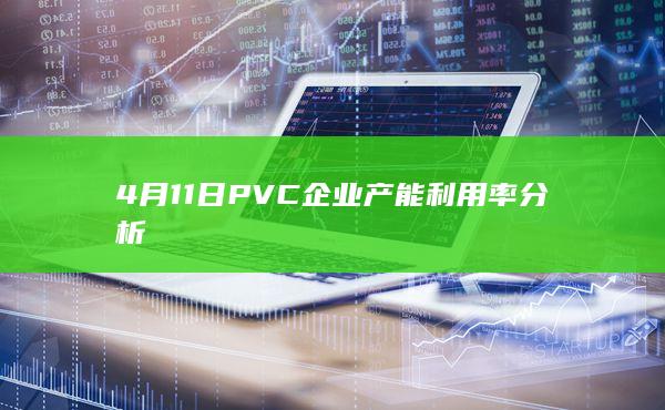 4月11日PVC企业产能利用率分析