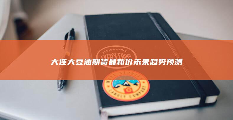 大连大豆油期货最新价未来趋势预测