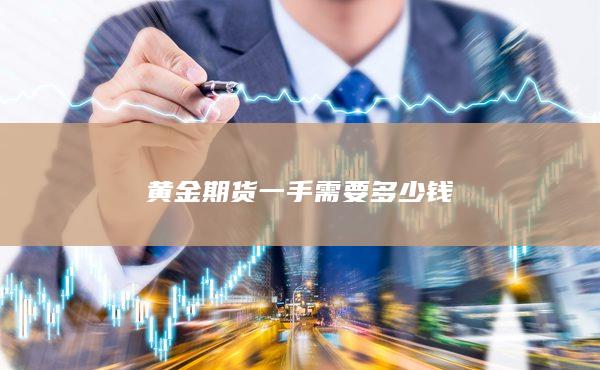 黄金期货一手需要多少钱