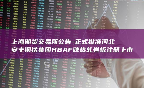 正式批准河北安丰钢铁集团HBAF牌热轧卷板注册上市