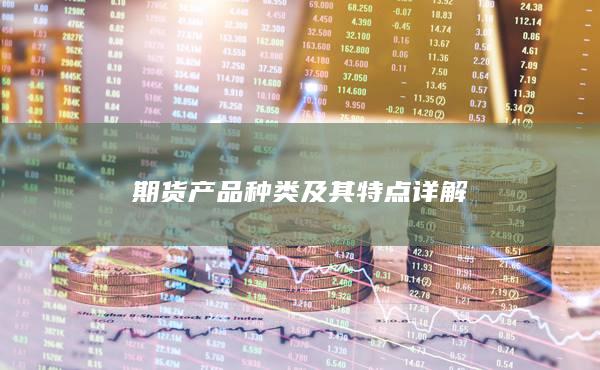 期货产品种类及其特点详解